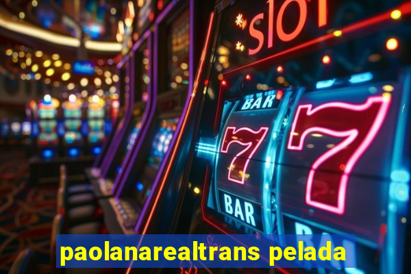 paolanarealtrans pelada